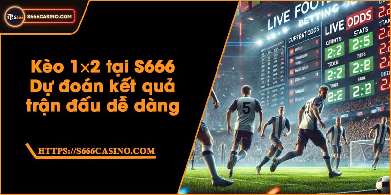 Kèo 1×2 tại S666 - Dự đoán kết quả trận đấu dễ dàng