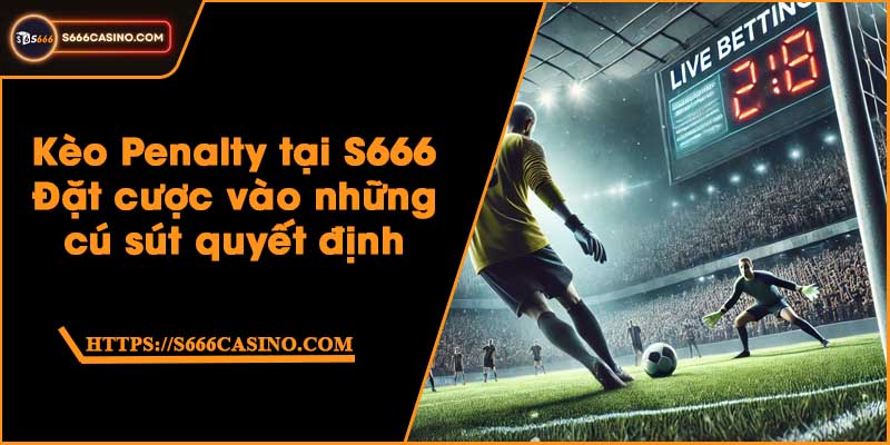 Kèo Penalty tại S666 - Đặt cược vào những cú sút quyết định
